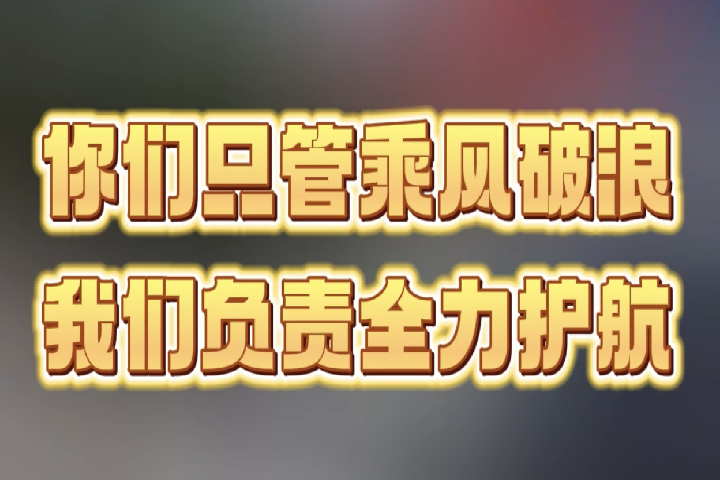 你們只管乘風(fēng)破浪，我們負(fù)責(zé)全力護(hù)航。