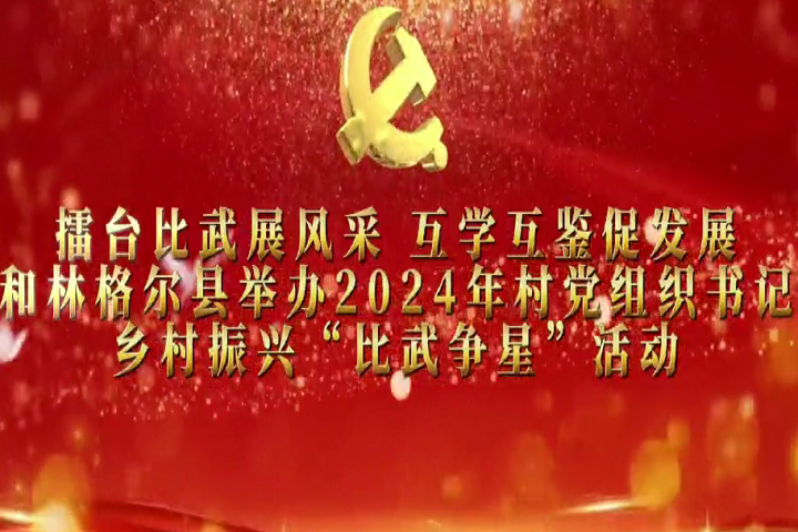 擂臺比武展風(fēng)采 互學(xué)互鑒促發(fā)展——和林格爾縣舉辦2024年村黨組織書記鄉(xiāng)村振興“比武爭星”活動(dòng)